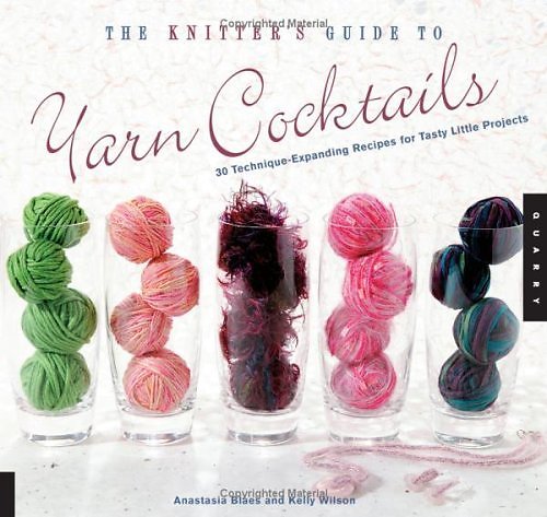 The Knitter's Guide to Yarn Cocktails: 30 Technique-Expanding Recipes for Tasty Little Projects